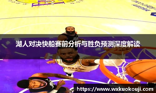 湖人对决快船赛前分析与胜负预测深度解读