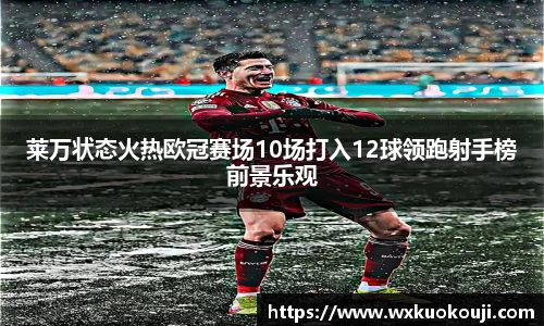 莱万状态火热欧冠赛场10场打入12球领跑射手榜前景乐观