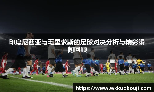 印度尼西亚与毛里求斯的足球对决分析与精彩瞬间回顾
